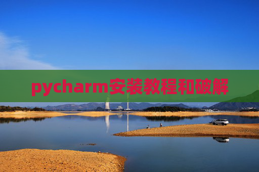 pycharm安装教程和破解 pycharm安装教程和破解